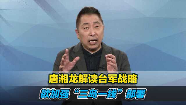 唐湘龙解读台军战略:欲加强“三岛一线”部署