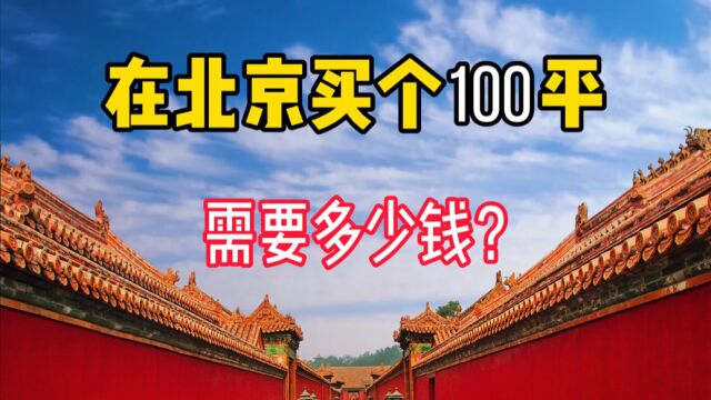 在北京,买个100平的房子需要多少钱?