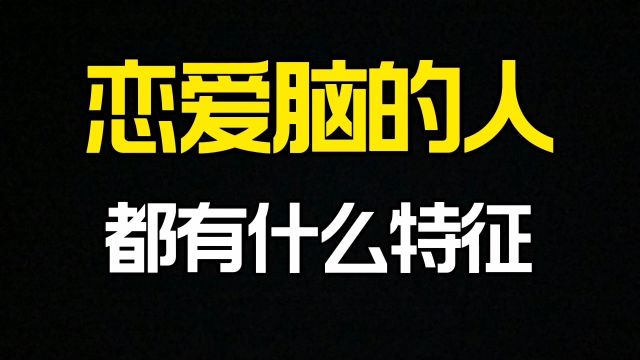 恋爱脑的人都有什么特征?出现这四大表现说明你正在沦陷中