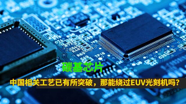 碳基芯片:中国相关工艺已有所突破,那能绕过EUV光刻机吗?