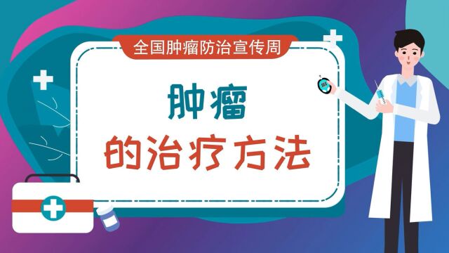 视频科普|全国肿瘤防治宣传周:肿瘤的治疗方法