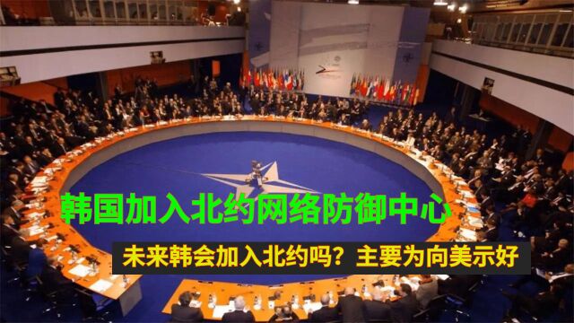 韩国加入北约网络防御中心,未来韩会加入北约吗?主要为向美示好