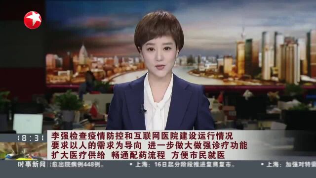 李强检查疫情防控和互联网医院建设运行情况 要求以人的需求为导向 进一步做大做强诊疗功能 扩大医疗供给 畅通配药流程 方便市民就医