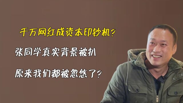 千万网红成资本印钞机?张同学真实背景被扒,原来我们都被忽悠了?