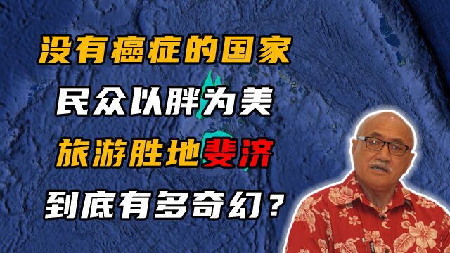 世界唯一一个没有癌症的国家,而且民众以胖为美,斐济有多奇幻?