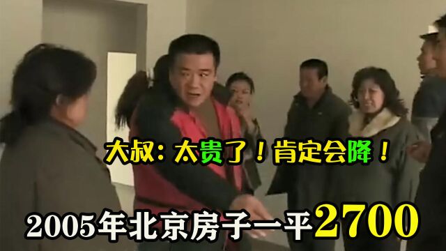 2005年北京房价2700,大叔嫌太贵不买,大叔:以后肯定降!