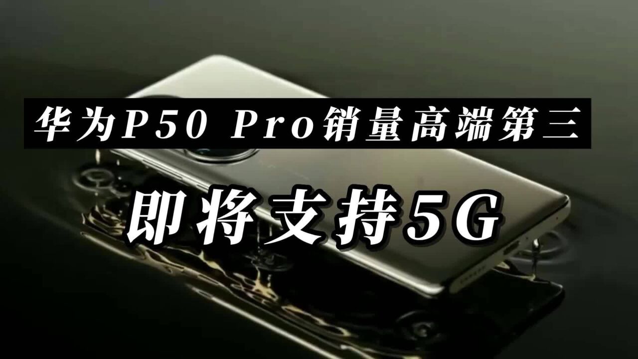 国产之光,高端旗舰销量第3,华为P50 Pro即将支持5G