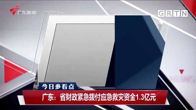 广东:省财政紧急拨付应急救灾资金1.3亿元