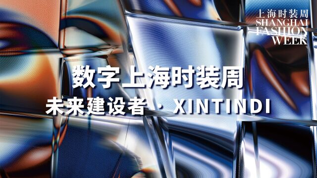 数字上海时装周 | 未来建设者 ⷠXINTINDI