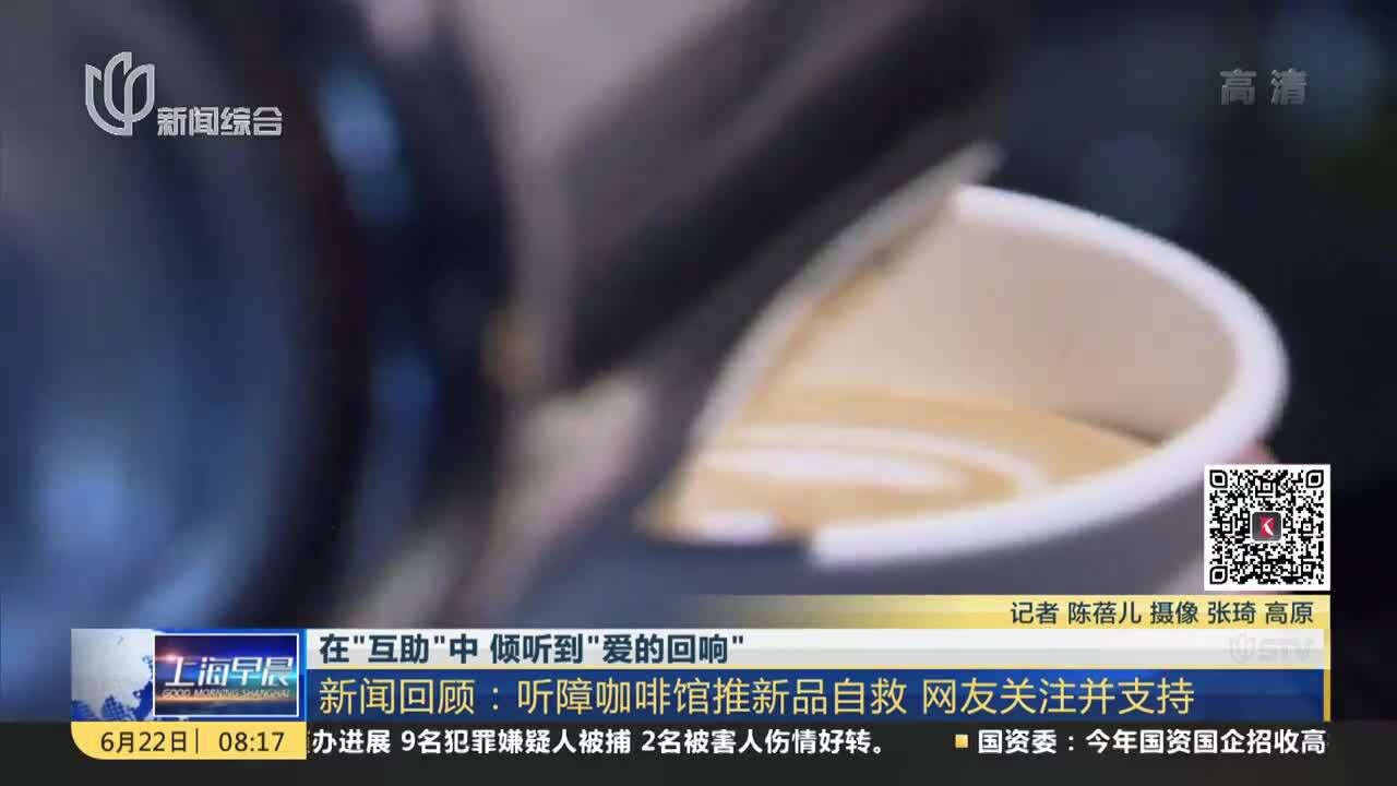 在“互助”中 倾听到“爱的回响”新闻回顾:听障咖啡馆推新品自救 网友关注并支持