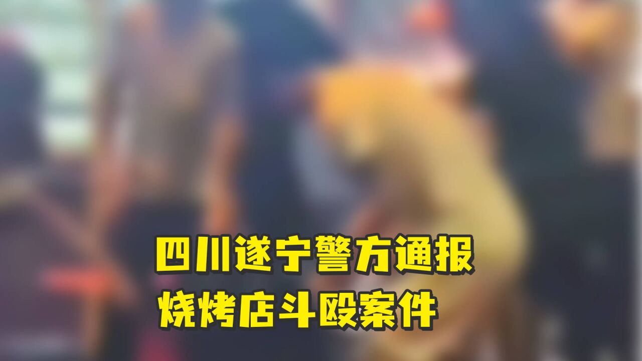 四川遂宁警方通报烧烤店斗殴案件:涉案人员均已被控制