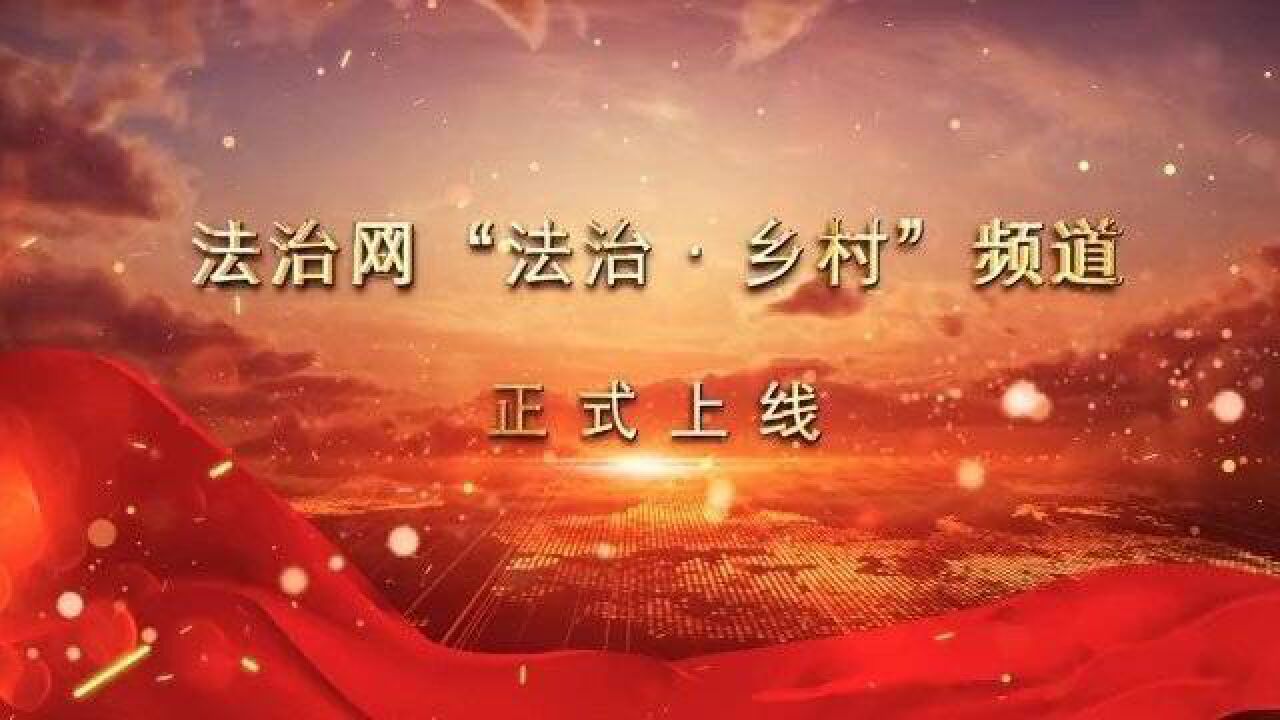 首家以法治视角关注乡村振兴的网络平台——法治网“法治乡村”频道上线!多位大咖殷切寄语!