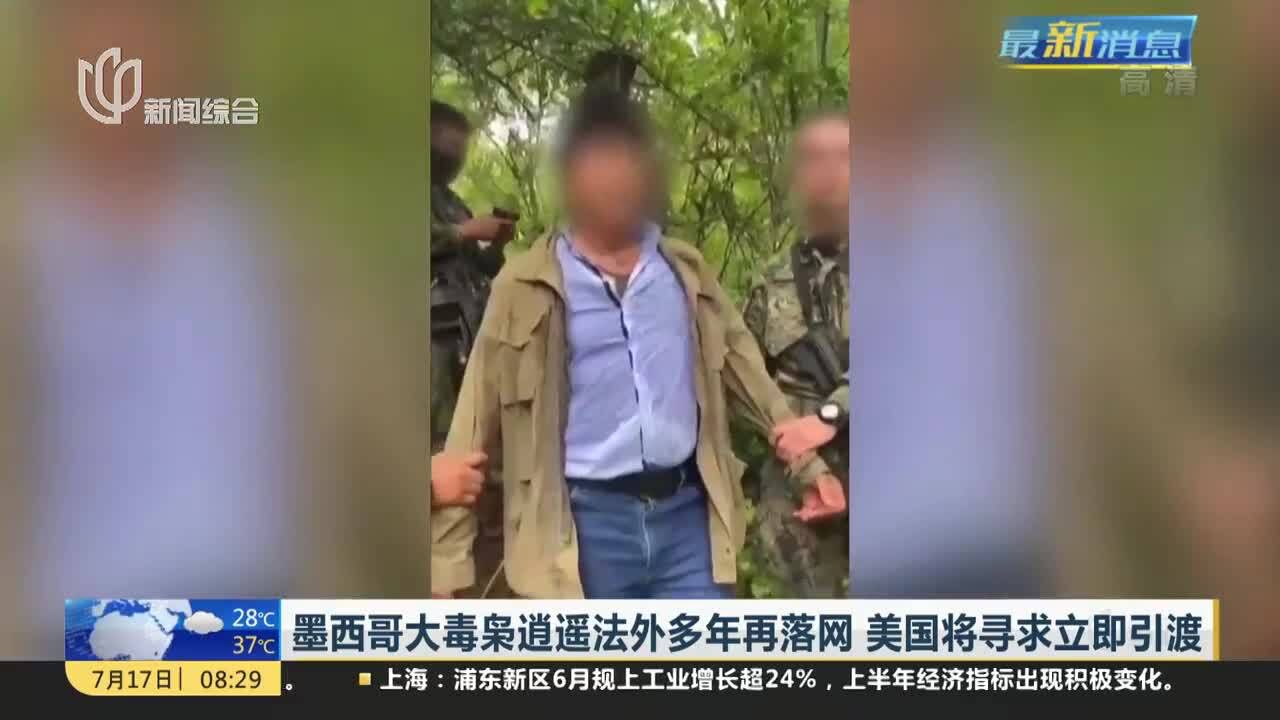 墨西哥大毒枭逍遥法外多年再落网 美国将寻求立即引渡