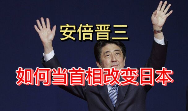 安倍晋三这一生:他是怎么当上首相的,又是如何改变了日本?