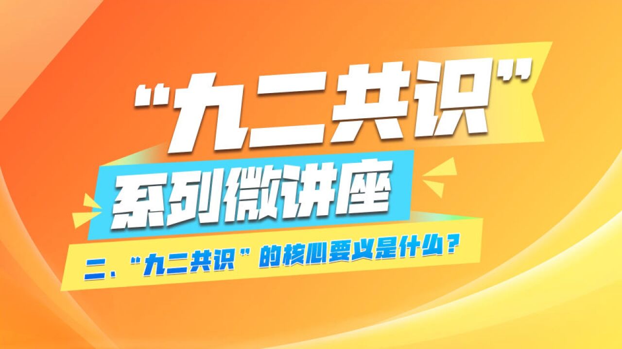 《“九二共识”系列微讲座》第二集:“九二共识”的核心要义是什么?