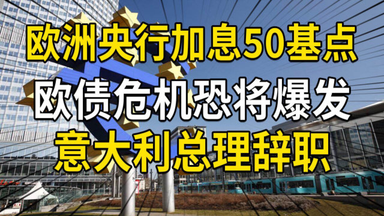 欧洲央行加息50基点,欧债危机又将爆发?意大利总理又为何辞职