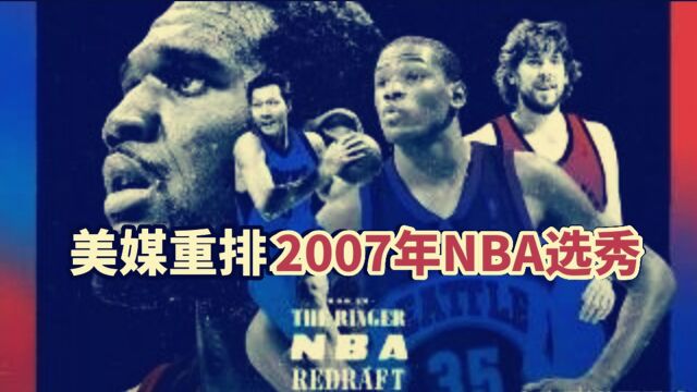 盘点:美媒重排07年NBA选秀,杜兰特一人顶所有,易建联没排上号