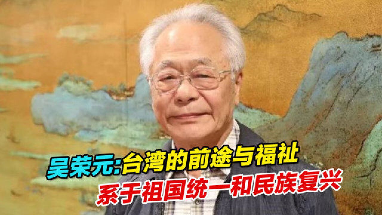 吴荣元:台湾的前途与福祉系于祖国统一和民族复兴