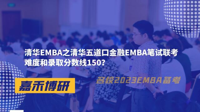 清华EMBA之清华五道口金融EMBA笔试联考难度和录取分数线150?