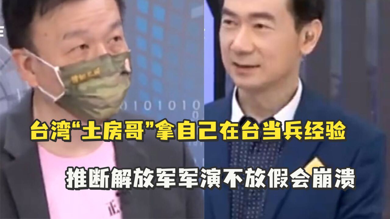 以己度人!台湾“土房哥”拿自己在台当兵经验,推断解放军军演不放假会崩溃