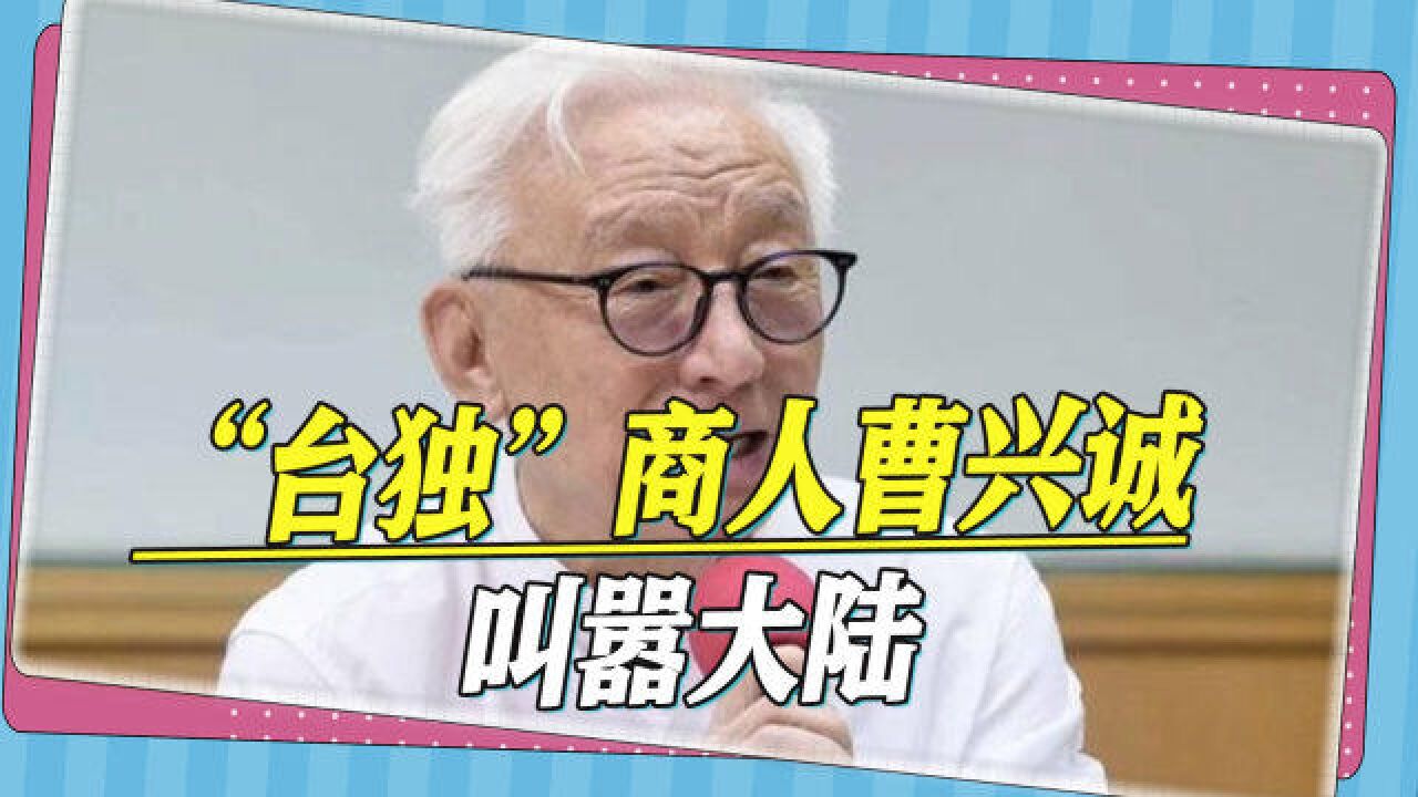 不知悔改:“台独”商人曹兴诚叫嚣,切掉与大陆的关系、死在台湾