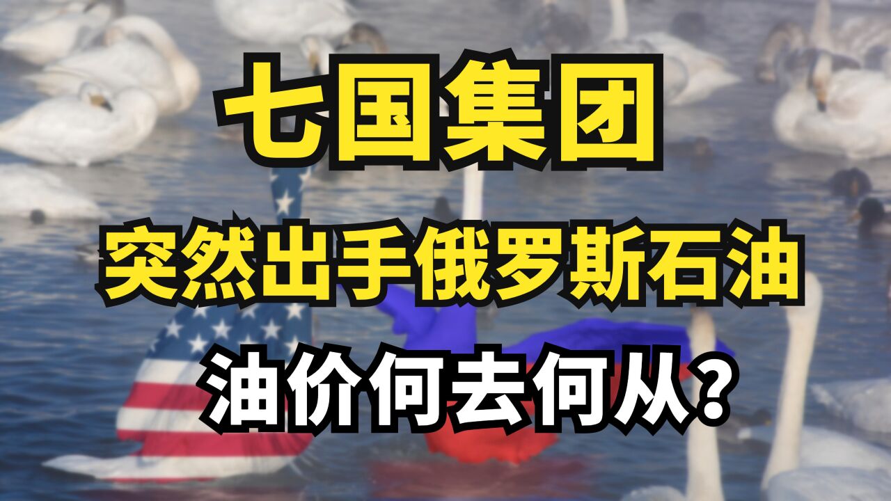 七国集团突然出手俄罗斯石油!油价未来何去何从?