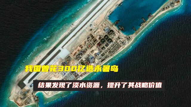 我国曾花300亿造永暑岛,结果发现了淡水资源,提升了其战略价值