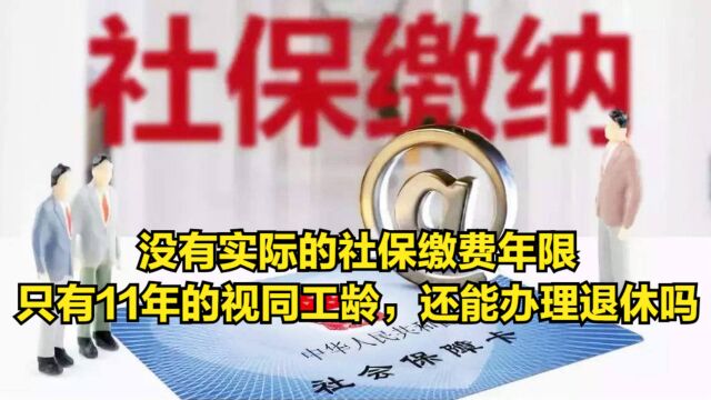 没有实际的社保缴费年限,只有11年的视同工龄,还能办理退休吗