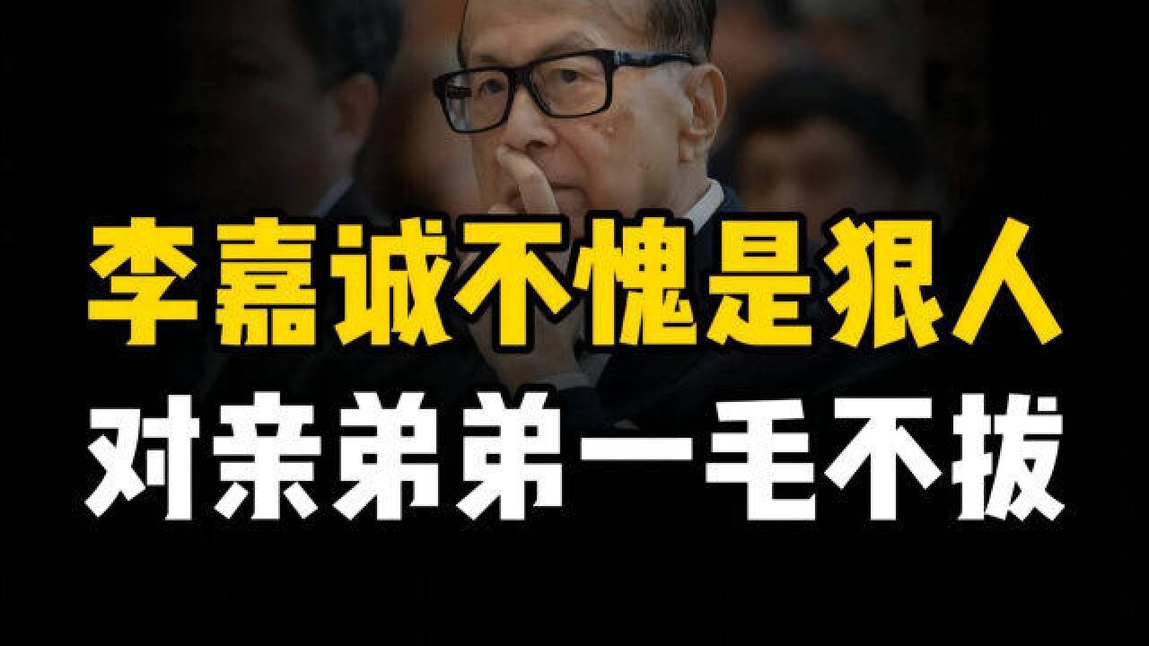 李嘉诚不愧是个狠人,弟弟穷困潦倒却不资助,背后原因令人深思