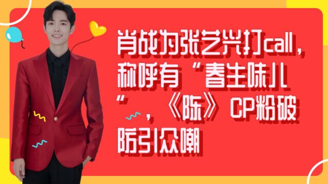 肖战为张艺兴打call,称呼有“春生味儿”,《陈》CP粉破防引众嘲