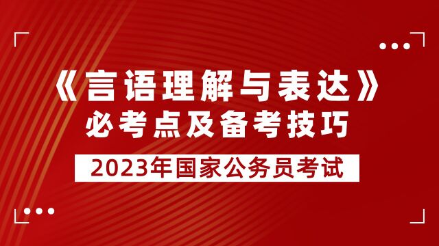 【华公】2023年国考公务员考试《言语理解与表达》必考点及备考技巧 (上)