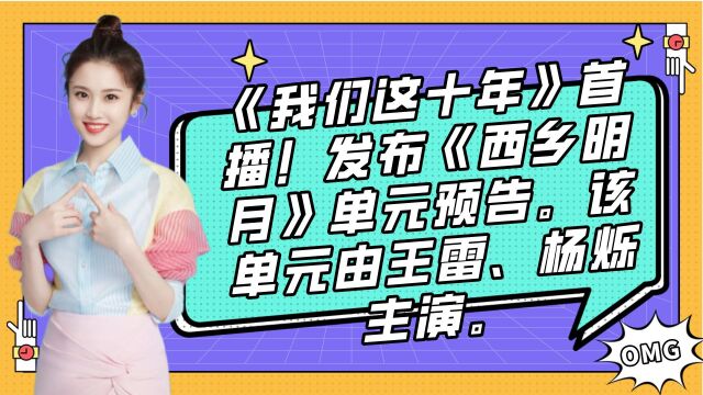 《我们这十年》首播!发布《西乡明月》单元预告.该单元由王雷、杨烁主演.