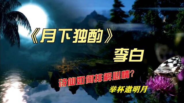 《月下独酌》 李白,诗仙如何排解心情?举杯邀明月.