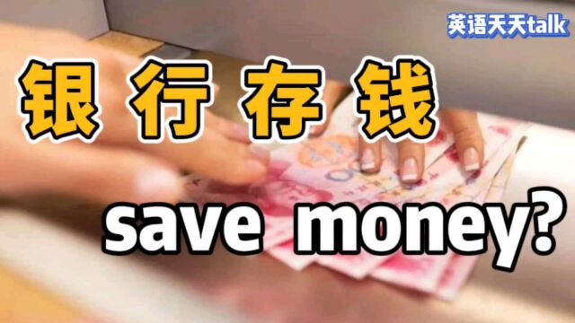 想去银行“存钱”,老外不说 save money,那要怎么说呢?