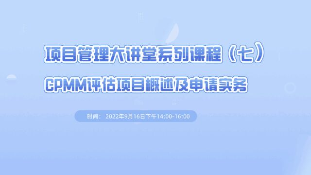 【项目管理大讲堂系列课程(七)】CPMM评估项目概述及申请实务