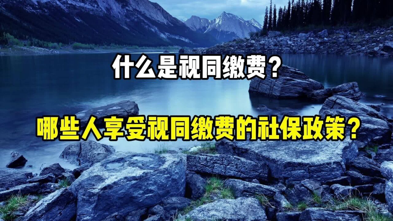 什么是视同缴费?哪些人享受了视同缴费的社保政策?