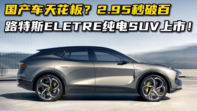 国产纯电SUV天花板?吉利路特斯ELETRE正式上市!2.95秒破百