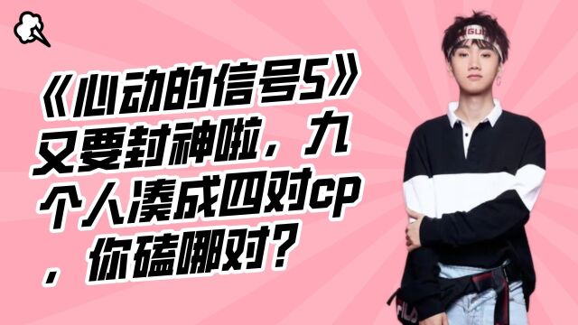 《心动的信号5》又要封神啦,九个人凑成四对cp,你磕哪对?