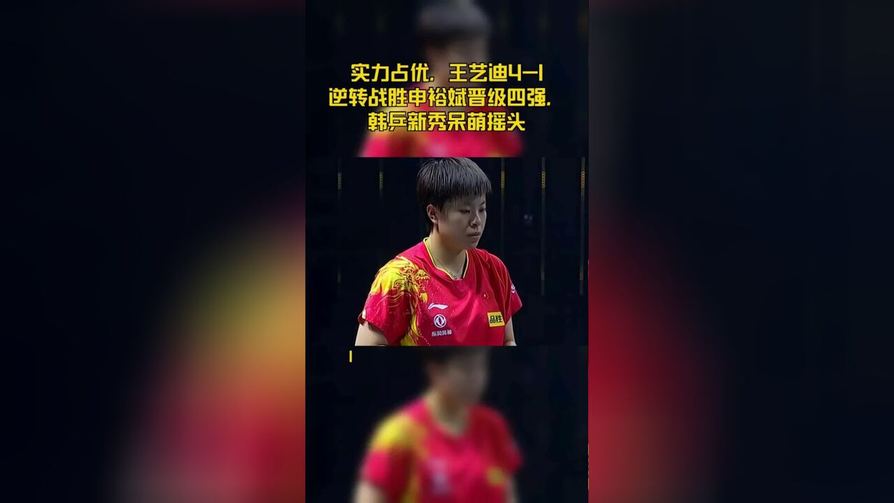 实力占优,王艺迪41逆转战胜申裕斌晋级四强,韩乒新秀呆萌摇头