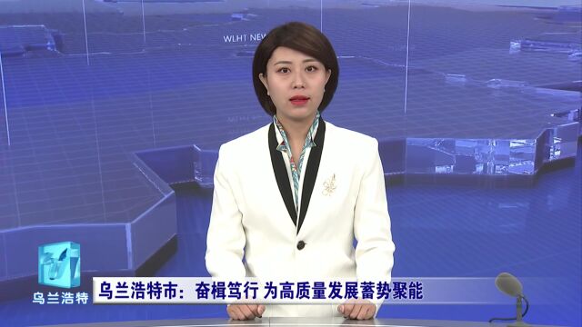 学习宣传贯彻党的二十大精神 | 乌兰浩特市:奋楫笃行 为高质量发展蓄势聚能