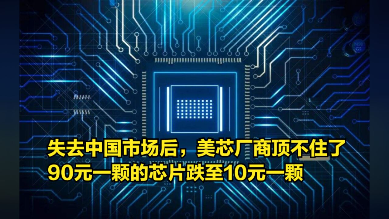 失去中国市场后,美芯厂商顶不住了,90元一颗的芯片跌至10元一颗