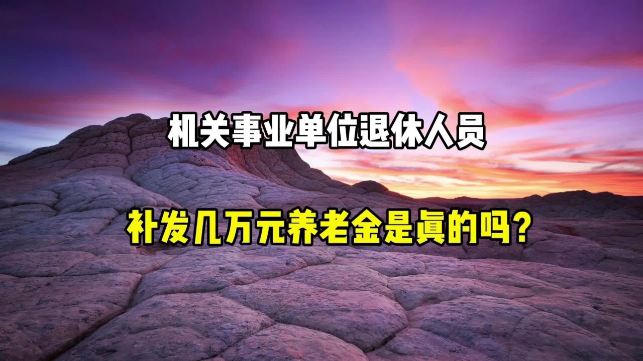 机关事业单位退休人员,补发几万元养老金,是真的吗?