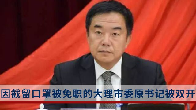 因截留口罩被免职的大理市委原书记被双开:为谋求晋升和减轻处分行贿