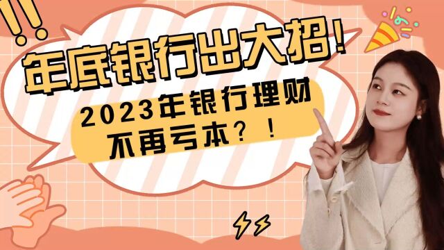 年底银行出大招!2023年银行理财不再亏本?!