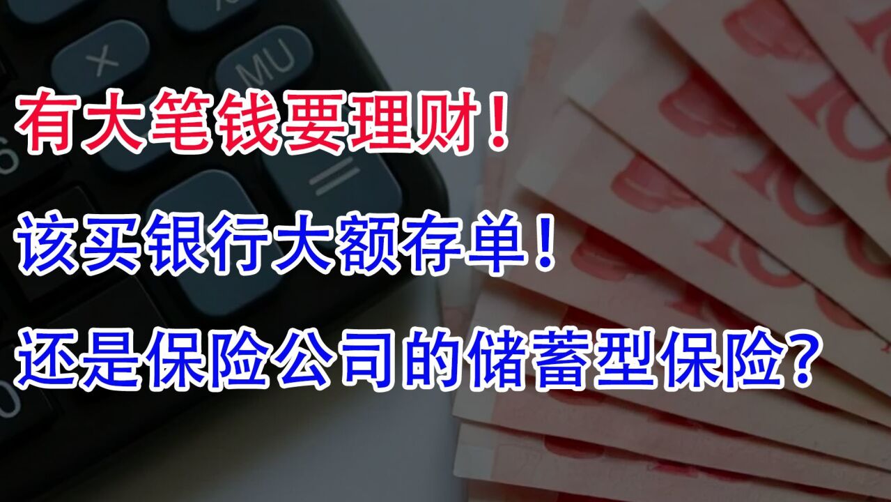 有大笔钱要理财!该买银行大额存单,还是保险公司的储蓄型保险?