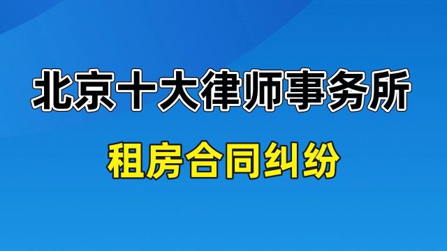 北京十大律师事务所排名【租房合同纠纷】