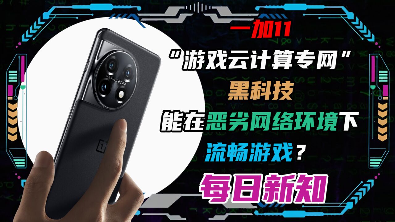 一加11“游戏云计算专网”黑科技能在恶劣网络环境下流畅游戏?