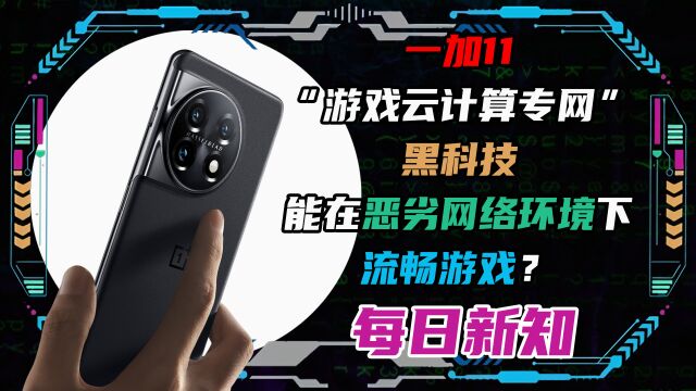 一加11“游戏云计算专网”黑科技能在恶劣网络环境下流畅游戏?