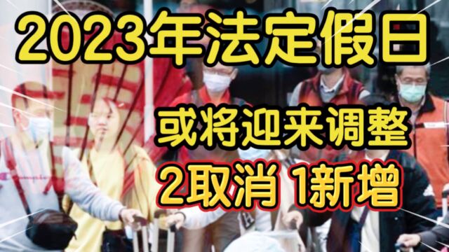 2023年春节假期安排出炉,国家法定假日或迎来调整,取消两个,新增一个