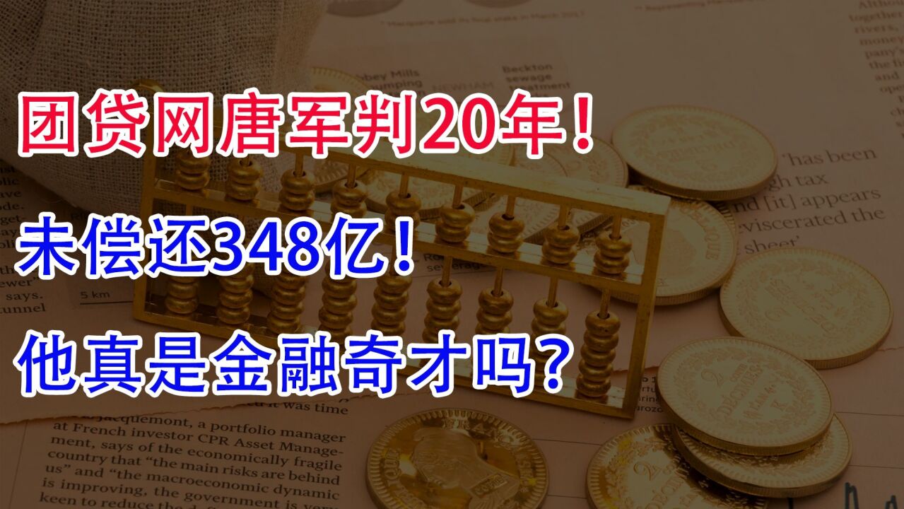 团贷网唐军判20年!未偿还348亿,他真是金融奇才吗?